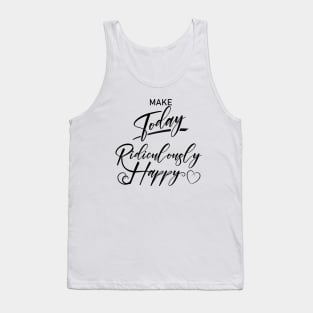 Make today ridiculously happy, Happy life quotes Tank Top